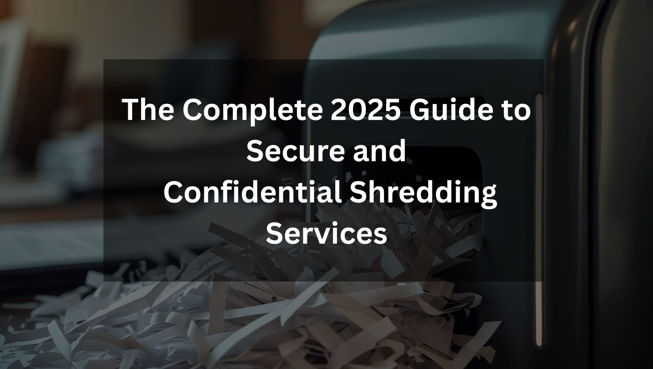 The Complete 2025 Guide to Secure & Confidential Shredding Services